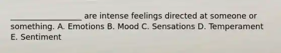 ​__________________ are intense feelings directed at someone or something. A. Emotions B. Mood C. Sensations D. Temperament E. Sentiment