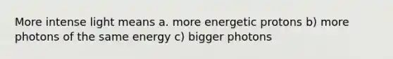 More intense light means a. more energetic protons b) more photons of the same energy c) bigger photons