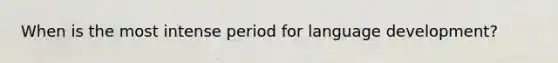 When is the most intense period for language development?