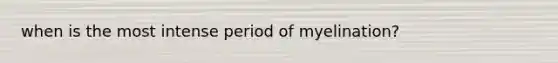 when is the most intense period of myelination?