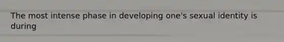The most intense phase in developing one's sexual identity is during