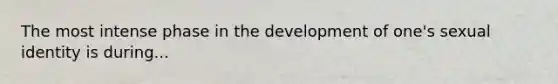 The most intense phase in the development of one's sexual identity is during...