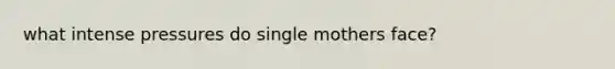 what intense pressures do single mothers face?