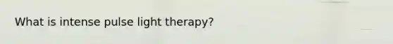 What is intense pulse light therapy?