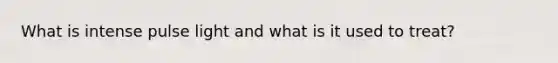 What is intense pulse light and what is it used to treat?