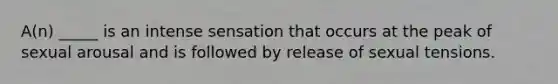 A(n) _____ is an intense sensation that occurs at the peak of sexual arousal and is followed by release of sexual tensions.