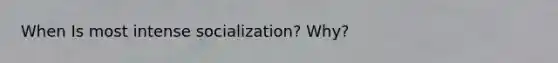 When Is most intense socialization? Why?