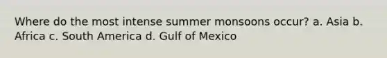 Where do the most intense summer monsoons occur? a. Asia b. Africa c. South America d. Gulf of Mexico