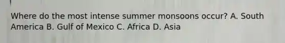 Where do the most intense summer monsoons occur? A. South America B. Gulf of Mexico C. Africa D. Asia