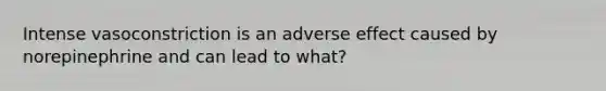 Intense vasoconstriction is an adverse effect caused by norepinephrine and can lead to what?