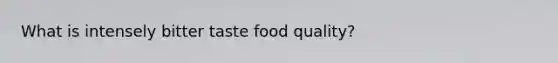 What is intensely bitter taste food quality?