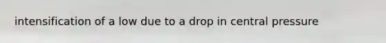 intensification of a low due to a drop in central pressure