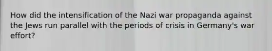 How did the intensification of the Nazi war propaganda against the Jews run parallel with the periods of crisis in Germany's war effort?