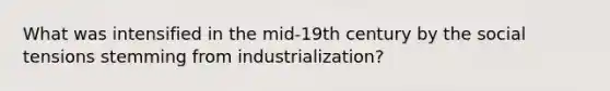 What was intensified in the mid-19th century by the social tensions stemming from industrialization?