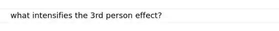 what intensifies the 3rd person effect?