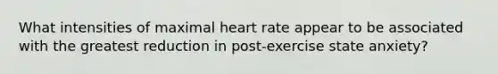 What intensities of maximal heart rate appear to be associated with the greatest reduction in post-exercise state anxiety?