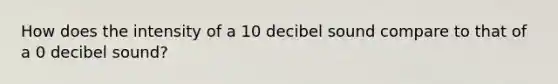 How does the intensity of a 10 decibel sound compare to that of a 0 decibel sound?