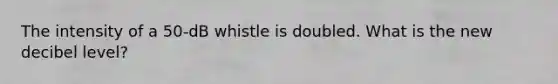 The intensity of a 50-dB whistle is doubled. What is the new decibel level?