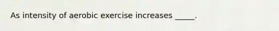 As intensity of aerobic exercise increases _____.