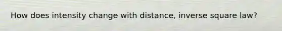 How does intensity change with distance, inverse square law?