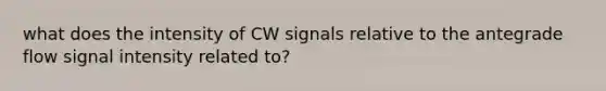 what does the intensity of CW signals relative to the antegrade flow signal intensity related to?