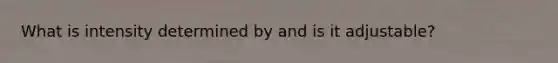 What is intensity determined by and is it adjustable?