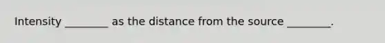 Intensity ________ as the distance from the source ________.