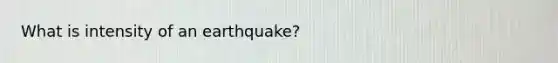 What is intensity of an earthquake?