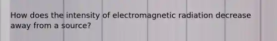 How does the intensity of electromagnetic radiation decrease away from a source?