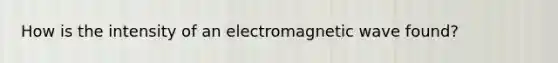 How is the intensity of an electromagnetic wave found?