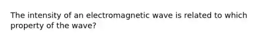 The intensity of an electromagnetic wave is related to which property of the wave?