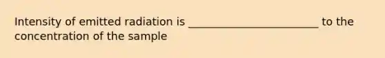 Intensity of emitted radiation is ________________________ to the concentration of the sample