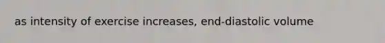 as intensity of exercise increases, end-diastolic volume