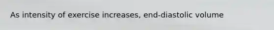 As intensity of exercise increases, end-diastolic volume