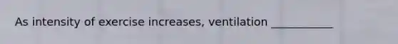 As intensity of exercise increases, ventilation ___________
