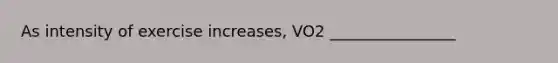 As intensity of exercise increases, VO2 ________________