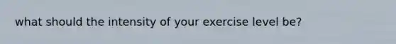 what should the intensity of your exercise level be?