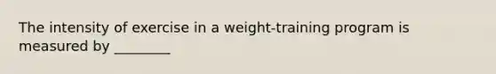 The intensity of exercise in a weight-training program is measured by ________