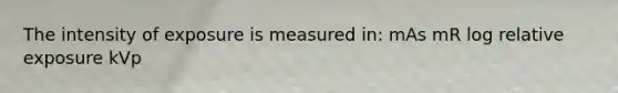 The intensity of exposure is measured in: mAs mR log relative exposure kVp