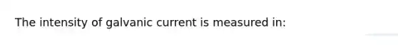 The intensity of galvanic current is measured in: