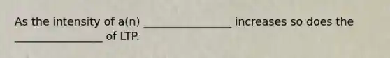 As the intensity of a(n) ________________ increases so does the ________________ of LTP.