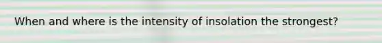 When and where is the intensity of insolation the strongest?