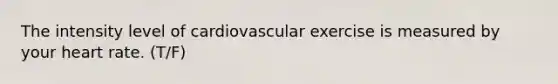 The intensity level of cardiovascular exercise is measured by your heart rate. (T/F)