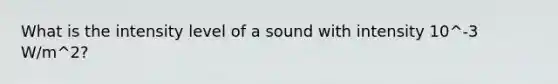 What is the intensity level of a sound with intensity 10^-3 W/m^2?