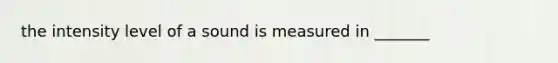 the intensity level of a sound is measured in _______