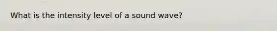 What is the intensity level of a sound wave?