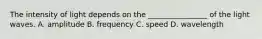 The intensity of light depends on the ________________ of the light waves. A. amplitude B. frequency C. speed D. wavelength