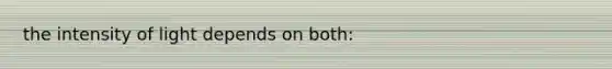 the intensity of light depends on both: