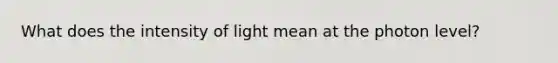 What does the intensity of light mean at the photon level?