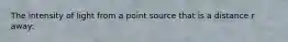 The intensity of light from a point source that is a distance r away: